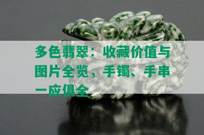 多色翡翠：收藏价值与图片全览，手镯、手串一应俱全