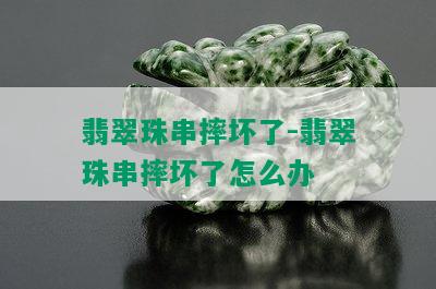 翡翠珠串摔坏了-翡翠珠串摔坏了怎么办