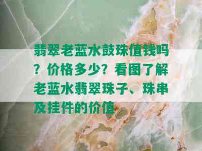 翡翠老蓝水鼓珠值钱吗？价格多少？看图了解老蓝水翡翠珠子、珠串及挂件的价值