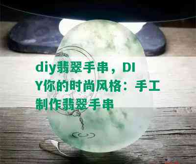 diy翡翠手串，DIY你的时尚风格：手工制作翡翠手串