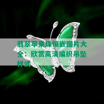 翡翠苹果珠镶嵌图片大全：欣赏高清编织吊坠样式