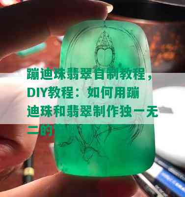 蹦迪珠翡翠自制教程，DIY教程：如何用蹦迪珠和翡翠制作独一无二的饰品