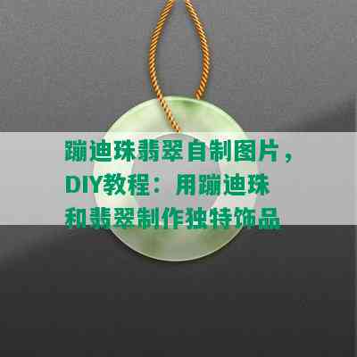 蹦迪珠翡翠自制图片，DIY教程：用蹦迪珠和翡翠制作独特饰品