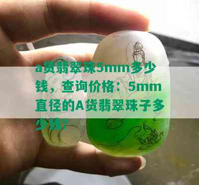 a货翡翠珠5mm多少钱，查询价格：5mm直径的A货翡翠珠子多少钱？