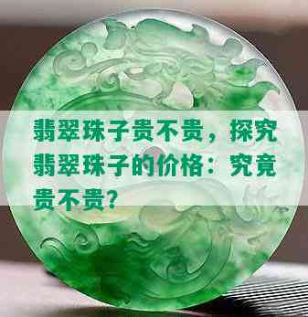 翡翠珠子贵不贵，探究翡翠珠子的价格：究竟贵不贵？