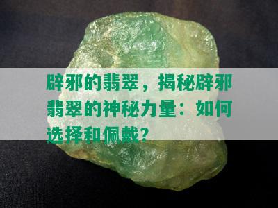 辟邪的翡翠，揭秘辟邪翡翠的神秘力量：如何选择和佩戴？