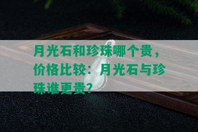 月光石和珍珠哪个贵，价格比较：月光石与珍珠谁更贵？