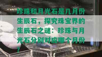 珍珠和月光石是几月份生辰石，探究珠宝界的生辰石之谜：珍珠与月光石分别对应哪个月份？