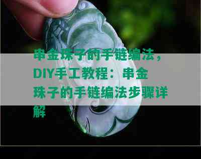 串金珠子的手链编法，DIY手工教程：串金珠子的手链编法步骤详解