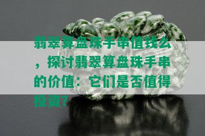 翡翠算盘珠手串值钱么，探讨翡翠算盘珠手串的价值：它们是否值得投资？