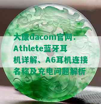 大康dacom官网：Athlete蓝牙耳机详解、A6耳机连接名称及充电问题解析