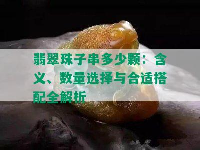 翡翠珠子串多少颗：含义、数量选择与合适搭配全解析