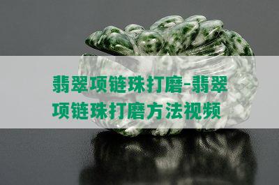 翡翠项链珠打磨-翡翠项链珠打磨方法视频