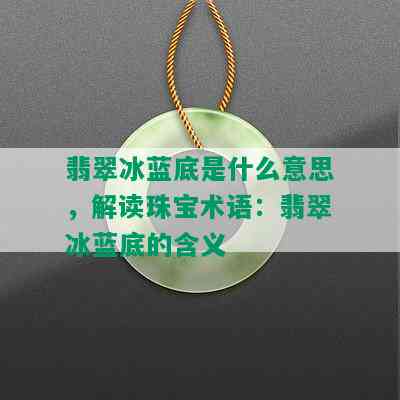 翡翠冰蓝底是什么意思，解读珠宝术语：翡翠冰蓝底的含义