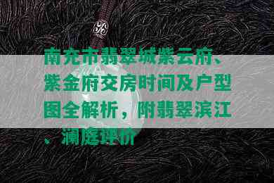 南充市翡翠城紫云府、紫金府交房时间及户型图全解析，附翡翠滨江、澜庭评价