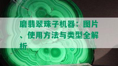 磨翡翠珠子机器：图片、使用方法与类型全解析