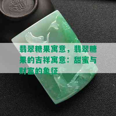 翡翠糖果寓意，翡翠糖果的吉祥寓意：甜蜜与财富的象征