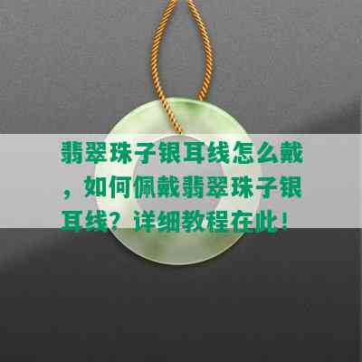 翡翠珠子银耳线怎么戴，如何佩戴翡翠珠子银耳线？详细教程在此！