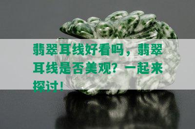 翡翠耳线好看吗，翡翠耳线是否美观？一起来探讨！