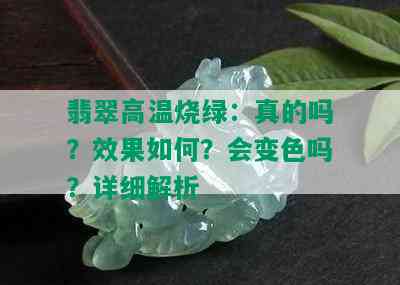 翡翠高温烧绿：真的吗？效果如何？会变色吗？详细解析