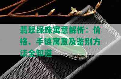 翡翠绿珠寓意解析：价格、手链寓意及鉴别方法全知道