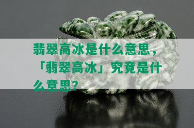 翡翠高冰是什么意思，「翡翠高冰」究竟是什么意思？