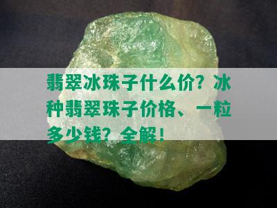 翡翠冰珠子什么价？冰种翡翠珠子价格、一粒多少钱？全解！