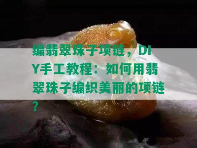 编翡翠珠子项链，DIY手工教程：如何用翡翠珠子编织美丽的项链？