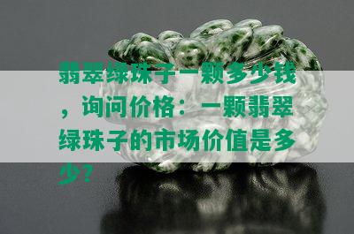 翡翠绿珠子一颗多少钱，询问价格：一颗翡翠绿珠子的市场价值是多少？