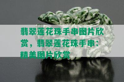 翡翠莲花珠手串图片欣赏，翡翠莲花珠手串：精美图片欣赏