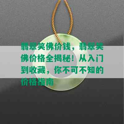 翡翠笑佛价钱，翡翠笑佛价格全揭秘！从入门到收藏，你不可不知的价格指南