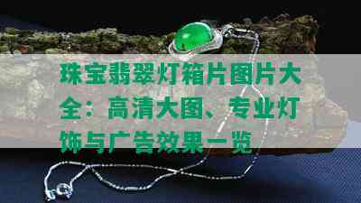 珠宝翡翠灯箱片图片大全：高清大图、专业灯饰与广告效果一览