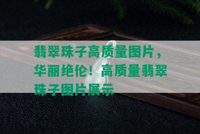 翡翠珠子高质量图片，华丽绝伦！高质量翡翠珠子图片展示