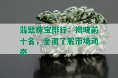 翡翠珠宝排行：揭晓前十名，全面了解市场动态