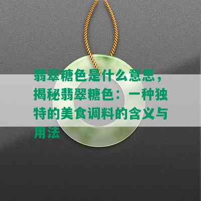 翡翠糖色是什么意思，揭秘翡翠糖色：一种独特的美食调料的含义与用法