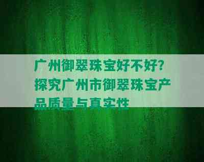 广州御翠珠宝好不好？探究广州市御翠珠宝产品质量与真实性