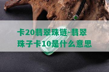 卡20翡翠珠链-翡翠珠子卡10是什么意思