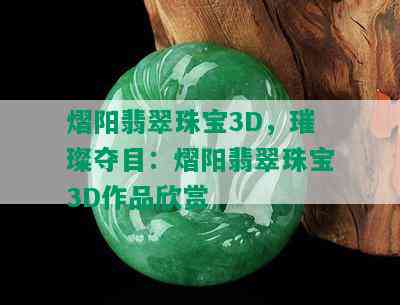 熠阳翡翠珠宝3D，璀璨夺目：熠阳翡翠珠宝3D作品欣赏