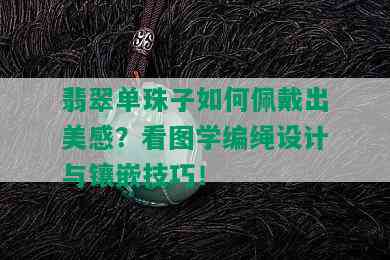 翡翠单珠子如何佩戴出美感？看图学编绳设计与镶嵌技巧！