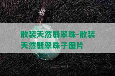 散装天然翡翠珠-散装天然翡翠珠子图片