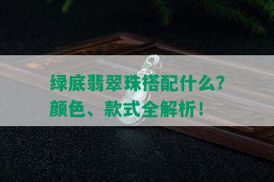 绿底翡翠珠搭配什么？颜色、款式全解析！