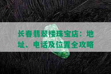 长春翡翠楼珠宝店：地址、电话及位置全攻略