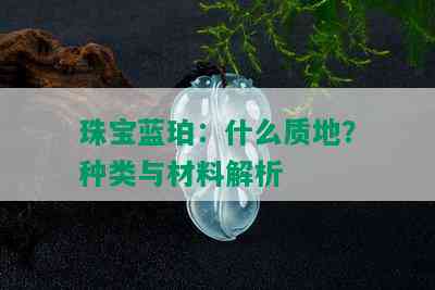 珠宝蓝珀：什么质地？种类与材料解析