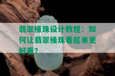 翡翠桶珠设计教程：如何让翡翠桶珠看起来更好看？