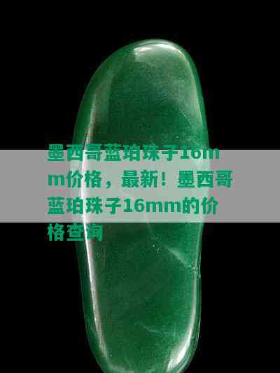 墨西哥蓝珀珠子16mm价格，最新！墨西哥蓝珀珠子16mm的价格查询