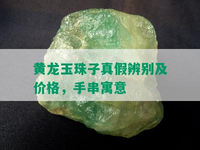 黄龙玉珠子真假辨别及价格，手串寓意