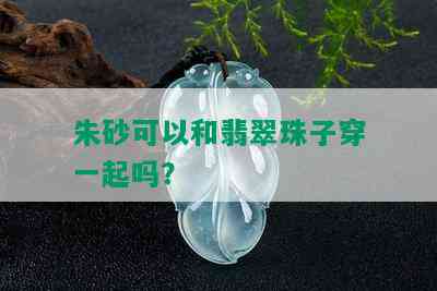 朱砂可以和翡翠珠子穿一起吗？