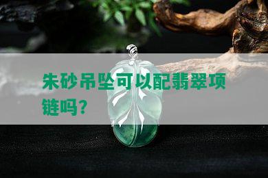 朱砂吊坠可以配翡翠项链吗？