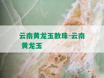 云南黄龙玉散珠-云南 黄龙玉