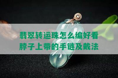 翡翠转运珠怎么编好看脖子上带的手链及戴法